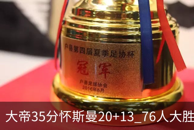 大帝35分怀斯曼20+13 76人大胜送活塞22连败