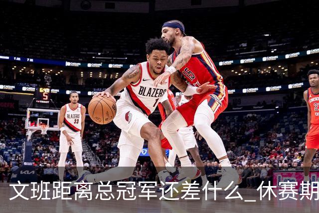 文班距离总冠军还差什么 休赛期救赎从增重开始？