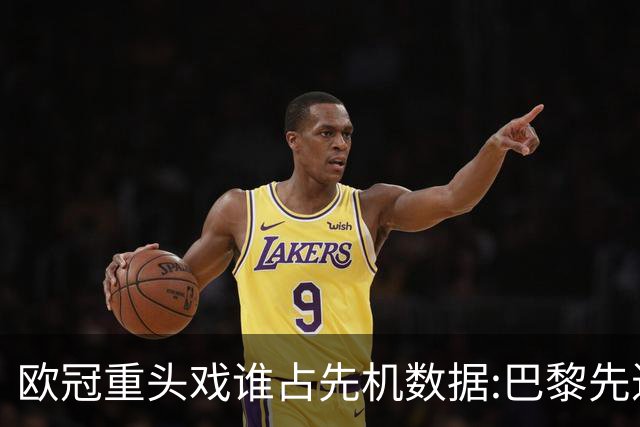 欧冠重头戏谁占先机?数据:巴黎先进球皇马就危了